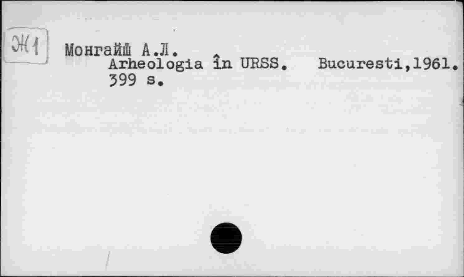 ﻿МонгайШ А.Л.
Arheologia in URSS. Bucuresti,1961 599 s.